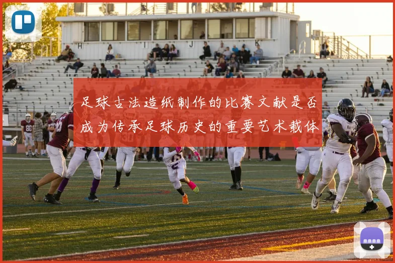 足球古法造纸制作的比赛文献是否成为传承足球历史的重要艺术载体