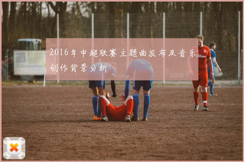 2016年中超联赛主题曲发布及音乐创作背景分析